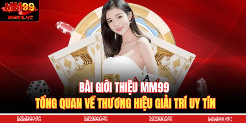 Giới Thiệu MM99 1 Bài giới thiệu MM99 tổng quan về thương hiệu giải trí uy tín
