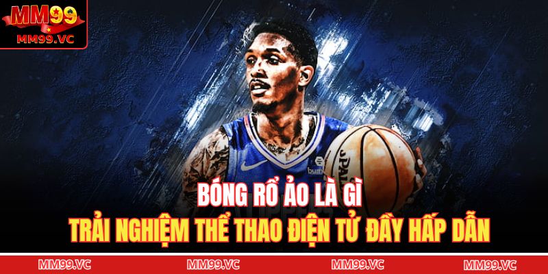Bóng Rổ Ảo Là Gì - Trải Nghiệm Thể Thao Điện Tử Đầy Hấp Dẫn 1 Bóng rổ ảo là gì