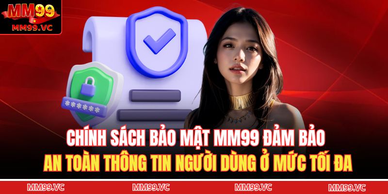 Chính Sách Bảo Mật MM99 1 Chính sách bảo mật MM99 đảm bảo an toàn thông tin người dùng ở mức tối đa