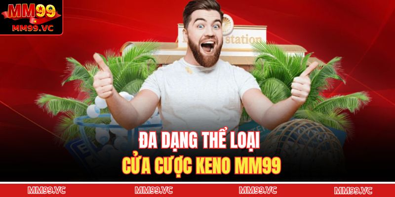 Keno MM99 - Phiên Bản Chọn Số Linh Hoạt, Tỷ Lệ Cao 2 Đa dạng thể loại cửa cược keno MM99