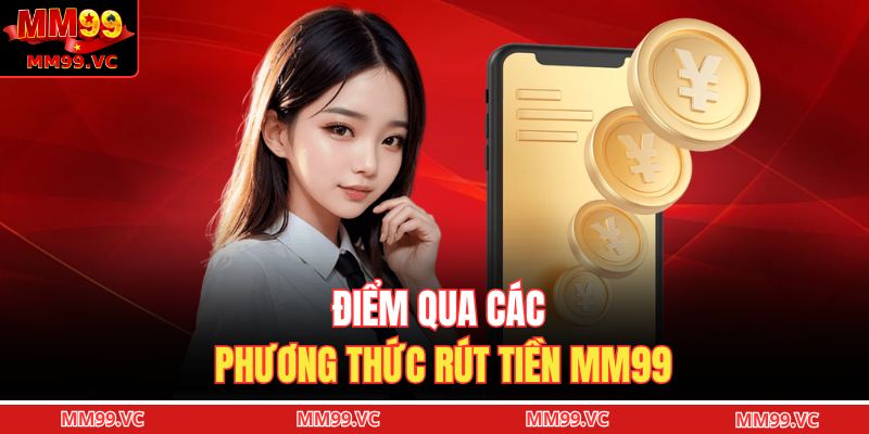 Rút tiền MM99 - Quy Trình Đơn Giản Dễ Dàng Thực Hiện 3 Điểm qua các phương thức rút tiền MM99