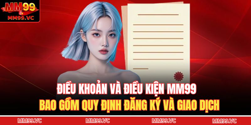 Điều Khoản Và Điều Kiện MM99 2 Điều khoản và điều kiện MM99 bao gồm quy định đăng ký và giao dịch