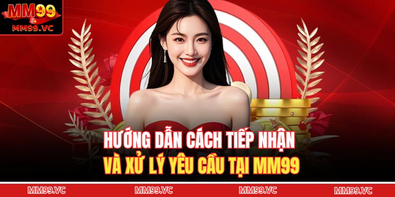 Cách Nhận Hỗ Trợ Từ Nhà Cái Nhanh Chóng Và Hiệu Quả Tại MM99 3 Hướng dẫn cách tiếp nhận và xử lý yêu cầu tại MM99