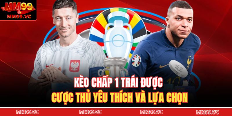 Kèo Chấp 1 Trái – Hiểu Đúng Và Chơi Thông Minh Tại MM99 2 Kèo chấp 1 trái được cược thủ yêu thích và lựa chọn