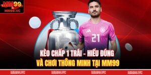 Kèo Chấp 1 Trái – Hiểu Đúng Và Chơi Thông Minh Tại MM99 13 Kèo chấp 1 trái
