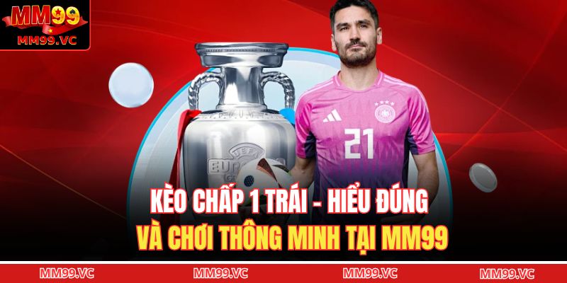 Kèo Chấp 1 Trái – Hiểu Đúng Và Chơi Thông Minh Tại MM99 1 Kèo chấp 1 trái