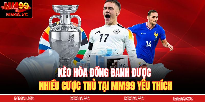 Kèo Hòa Đồng Banh – Tìm Hiểu Kèo 0 Trong Cá Cược Bóng Đá 2 Kèo hòa đồng banh được nhiều cược thủ tại MM99 yêu thích