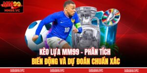 Kèo Lựa MM99 – Phân Tích Biến Động Và Dự Đoán Chuẩn Xác 15 Kèo lựa MM99