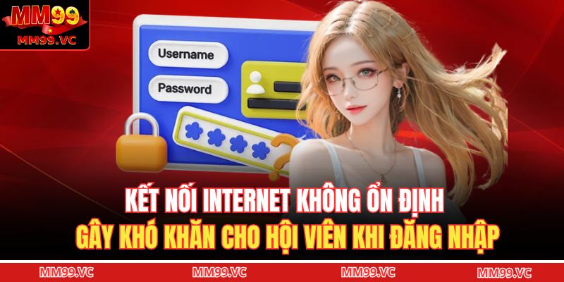 Đăng Nhập MM99 - Hướng Dẫn Đăng Nhập An Toàn Chỉ Trong 1 Phút 4 Kết nối Internet không ổn định gây khó khăn cho hội viên khi đăng nhập