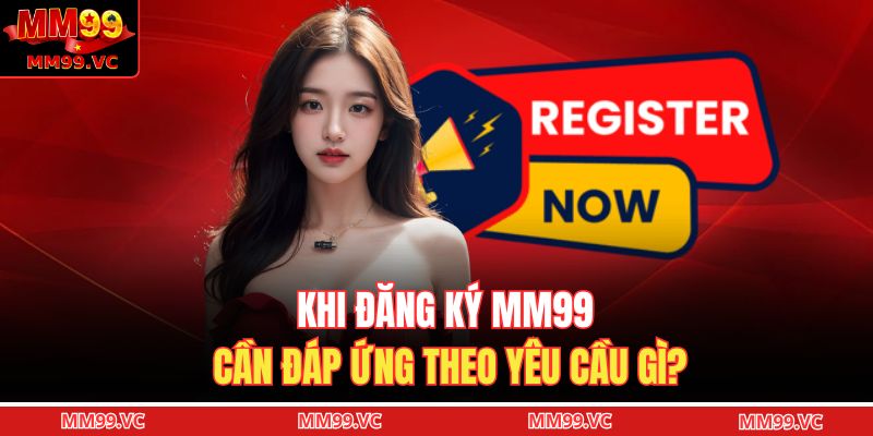 Khi đăng ký MM99 cần đáp ứng theo yêu cầu gì? 