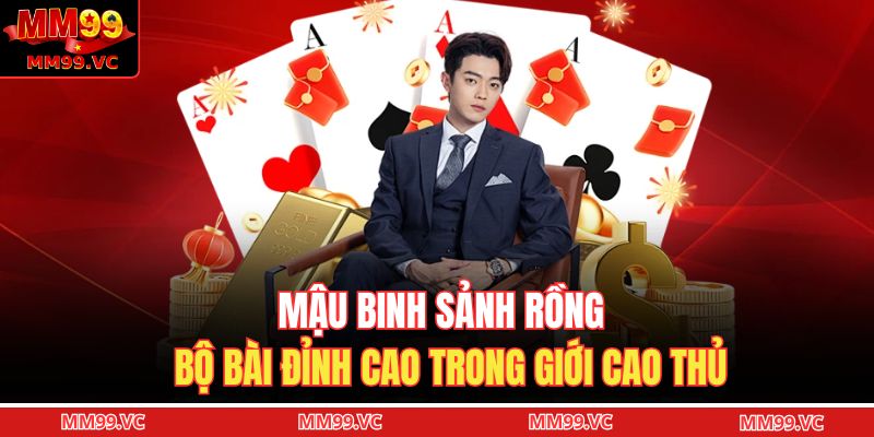 Mậu Binh Sảnh Rồng – Bộ Bài Đỉnh Cao Trong Giới Cao Thủ 1 Mậu binh sảnh rồng