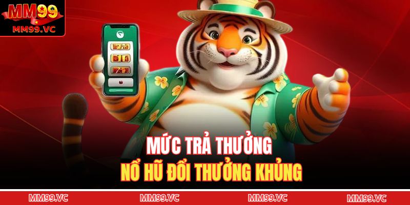 Nổ Hũ Đổi Thưởng - Thế Giới Quay Nổ Hũ Đầy Màu Sắc 2 Mức trả thưởng nổ hũ đổi thưởng khủng