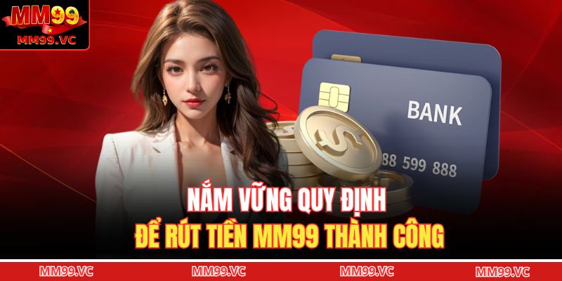 Rút tiền MM99 - Quy Trình Đơn Giản Dễ Dàng Thực Hiện 2 Nắm vững quy định để rút tiền MM99 thành công