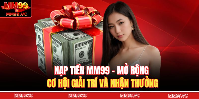 Nạp Tiền MM99 - Mở Rộng Cơ Hội Giải Trí Và Nhận Thưởng 9 Nạp tiền MM99