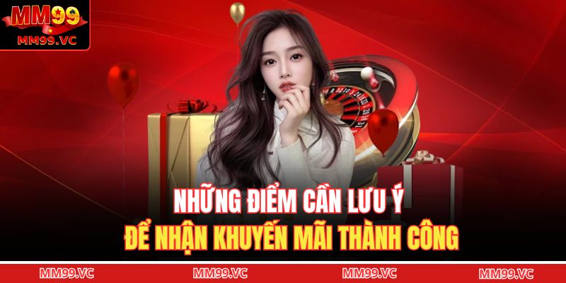 Top Khuyến Mãi MM99 - Nhận Thưởng Cực Khủng Không Giới Hạn 3 Những điểm cần lưu ý để nhận khuyến mãi thành công