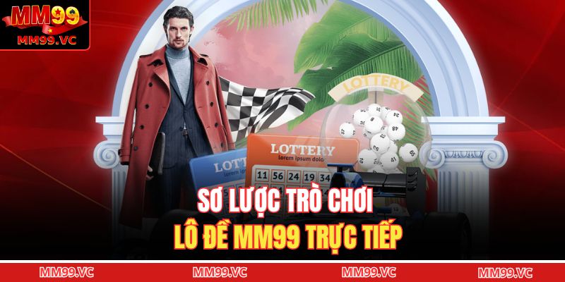 Lô Đề MM99 - Tuyệt Chiêu Tăng Khả Năng Dự Đoán Xổ Số 2 Sơ lược trò chơi lô đề MM99 trực tiếp