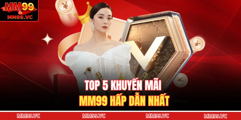Top Khuyến Mãi MM99 - Nhận Thưởng Cực Khủng Không Giới Hạn 2 Top 5 khuyến mãi MM99 hấp dẫn nhất