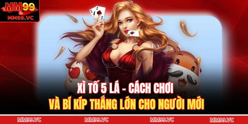 Xì Tố 5 Lá - Cách Chơi Và Bí Kíp Thắng Lớn Cho Người Mới 1 Xì tố 5 lá