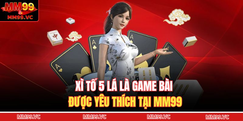 Xì Tố 5 Lá - Cách Chơi Và Bí Kíp Thắng Lớn Cho Người Mới 2 Xì tố 5 lá là game bài được yêu thích tại MM99
